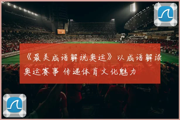 《最美成语解说奥运》以成语解读奥运赛事 传递体育文化魅力