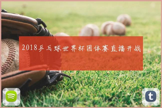 2018乒乓球世界杯团体赛直播开战