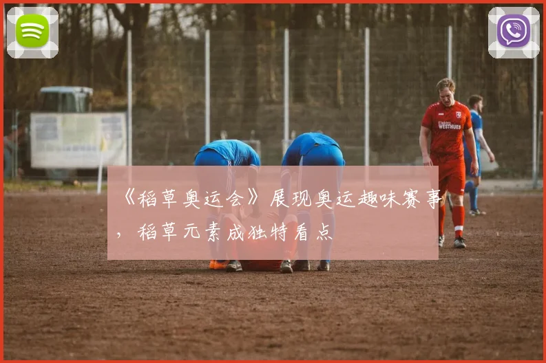 《稻草奥运会》展现奥运趣味赛事，稻草元素成独特看点