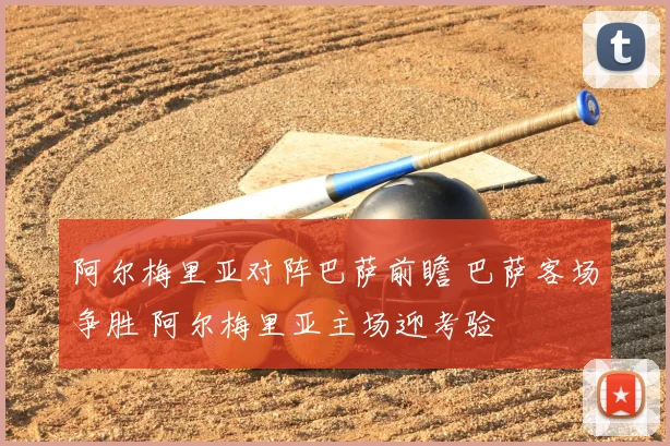 阿尔梅里亚对阵巴萨前瞻 巴萨客场争胜 阿尔梅里亚主场迎考验