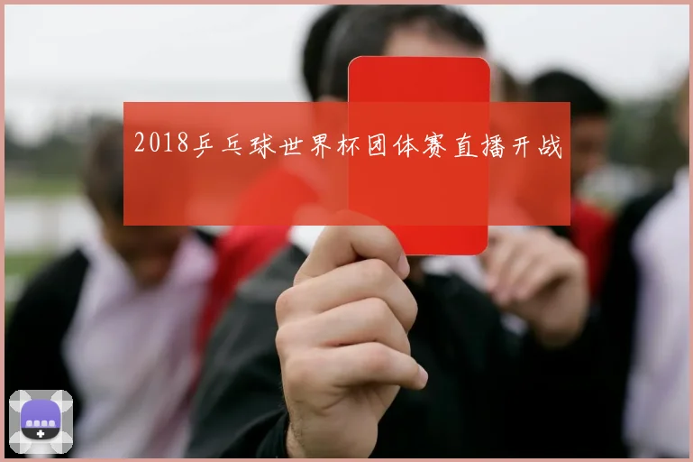2018乒乓球世界杯团体赛直播开战