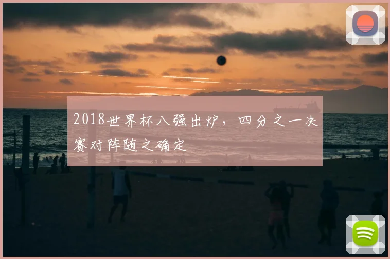 2018世界杯八强出炉,四分之一决赛对阵随之确定