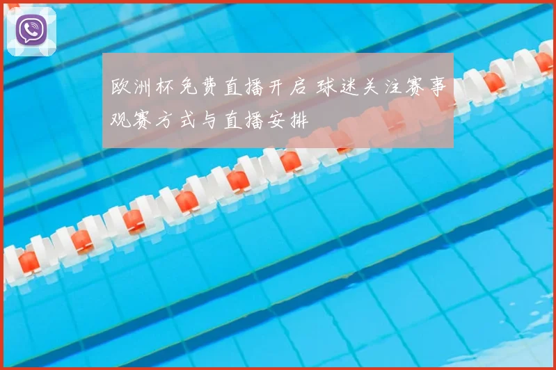 欧洲杯免费直播开启 球迷关注赛事观赛方式与直播安排