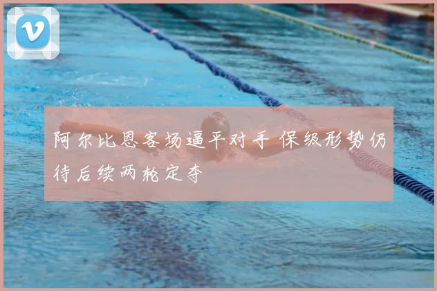 阿尔比恩客场逼平对手 保级形势仍待后续两轮定夺