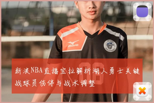 新浪NBA直播宝拉解析湖人勇士关键战球员伤停与战术调整