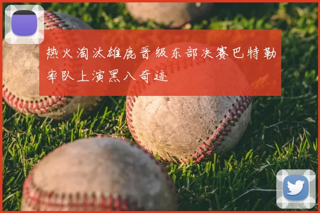 热火淘汰雄鹿晋级东部决赛巴特勒率队上演黑八奇迹