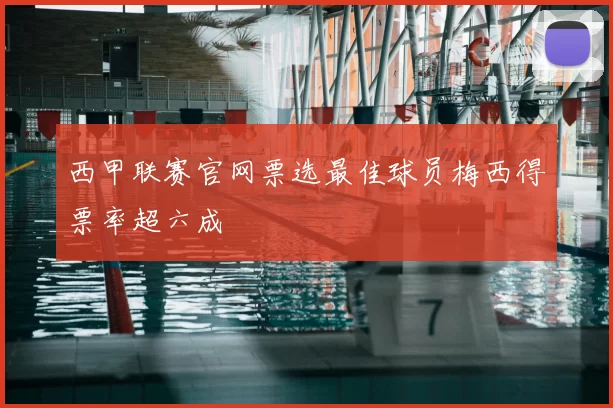 西甲联赛官网票选最佳球员梅西得票率超六成