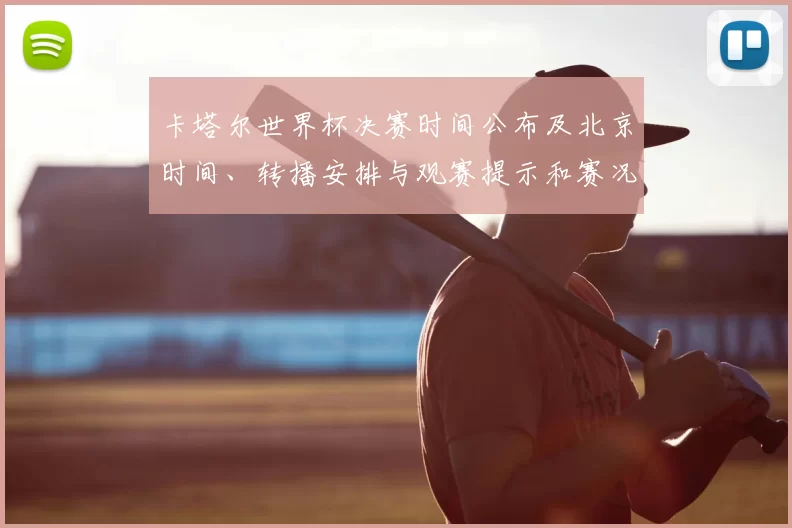 卡塔尔世界杯决赛时间公布及北京时间、转播安排与观赛提示和赛况看点