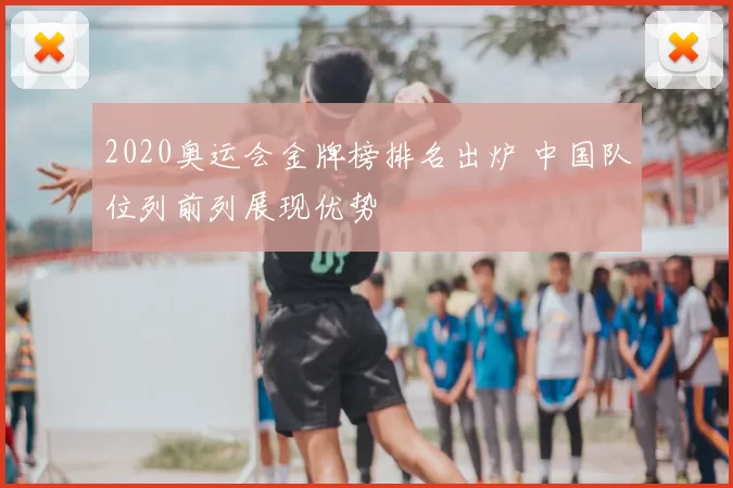 2020奥运会金牌榜排名出炉 中国队位列前列展现优势