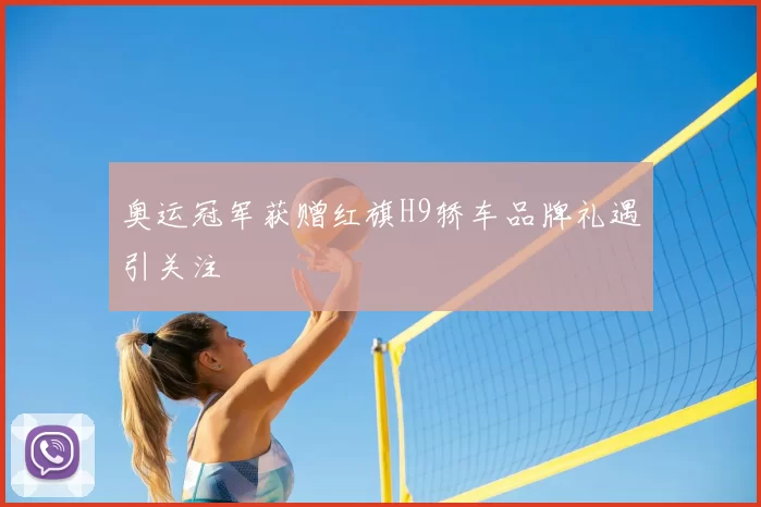 奥运冠军获赠红旗H9轿车品牌礼遇引关注
