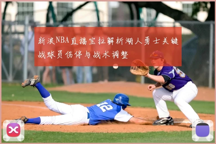 新浪NBA直播宝拉解析湖人勇士关键战球员伤停与战术调整