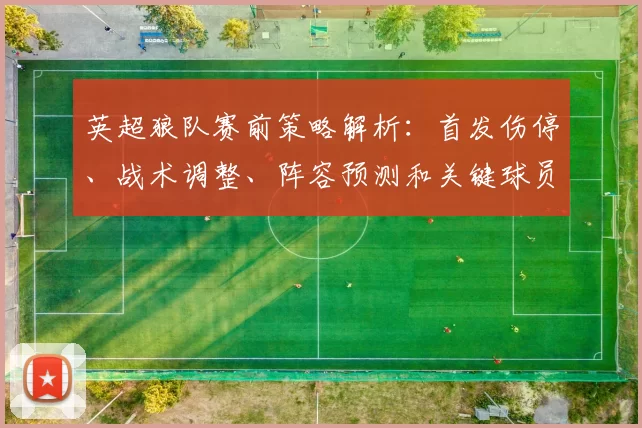 英超狼队赛前策略解析：首发伤停、战术调整、阵容预测和关键球员点评