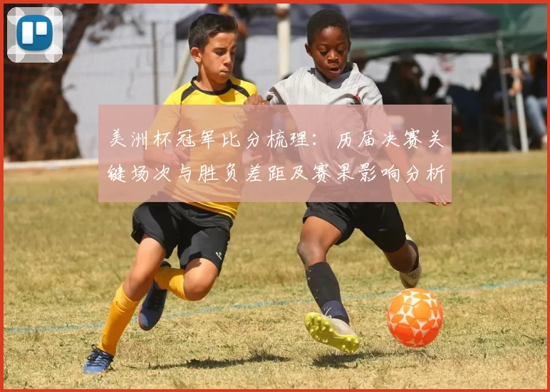 美洲杯冠军比分梳理：历届决赛关键场次与胜负差距及赛果影响分析