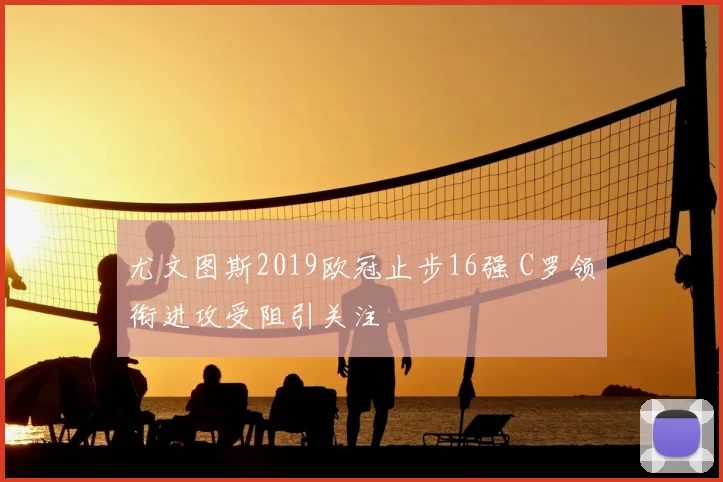 尤文图斯2019欧冠止步16强 C罗领衔进攻受阻引关注