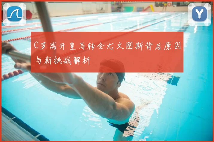 C罗离开皇马转会尤文图斯背后原因与新挑战解析