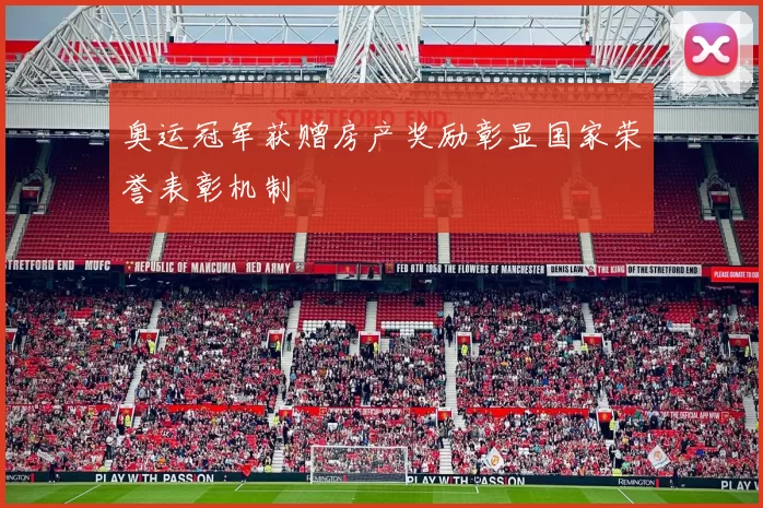 奥运冠军获赠房产奖励彰显国家荣誉表彰机制