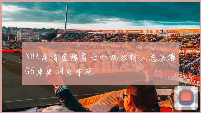 NBA高清直播勇士vs凯尔特人总决赛G6库里34分夺冠