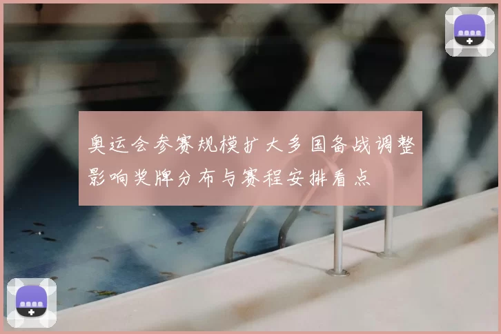 奥运会参赛规模扩大多国备战调整影响奖牌分布与赛程安排看点