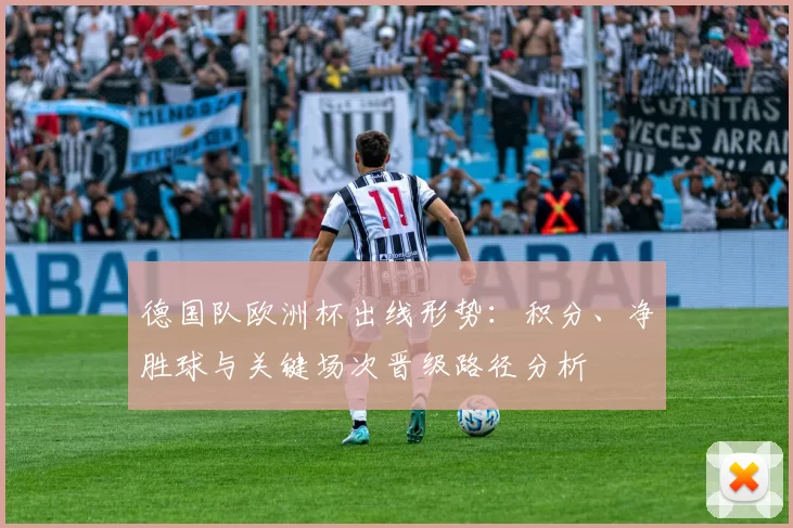 德国队欧洲杯出线形势：积分、净胜球与关键场次晋级路径分析