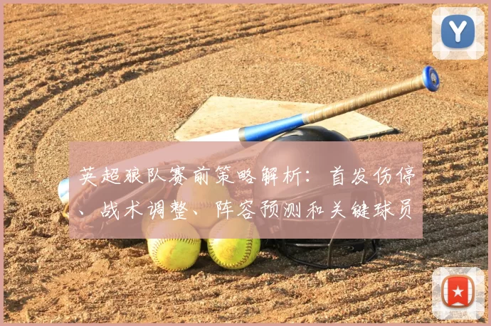 英超狼队赛前策略解析：首发伤停、战术调整、阵容预测和关键球员点评