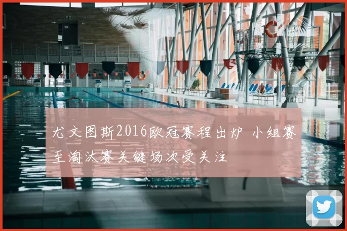 尤文图斯2016欧冠赛程出炉 小组赛至淘汰赛关键场次受关注