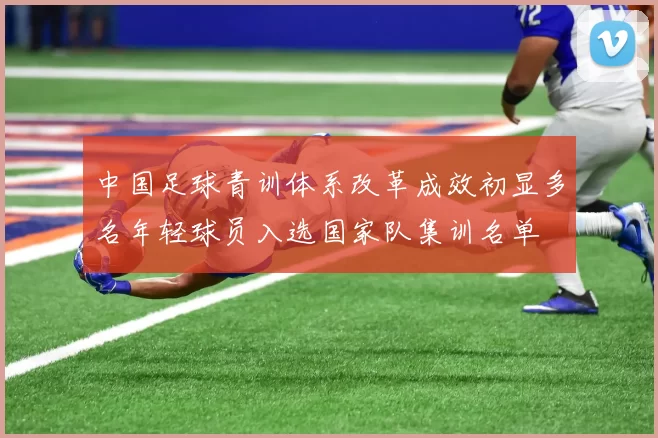 中国足球青训体系改革成效初显多名年轻球员入选国家队集训名单