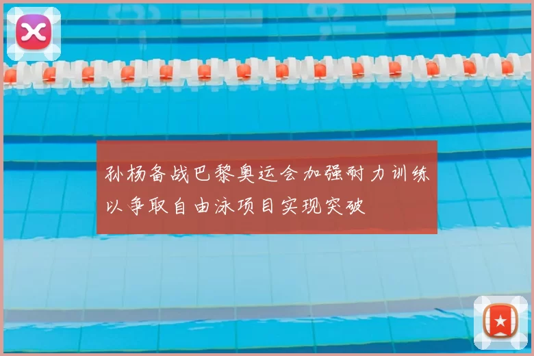 孙杨备战巴黎奥运会加强耐力训练以争取自由泳项目实现突破