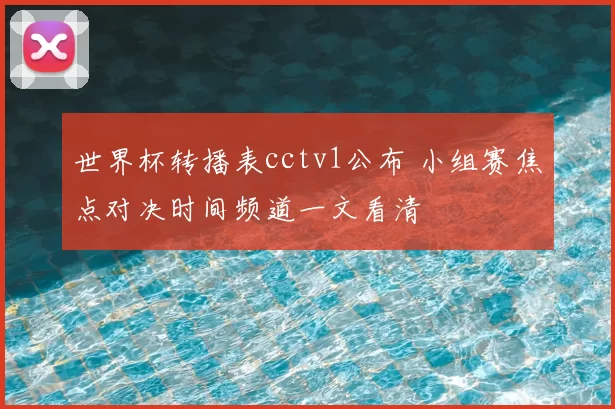 世界杯转播表cctv1公布 小组赛焦点对决时间频道一文看清