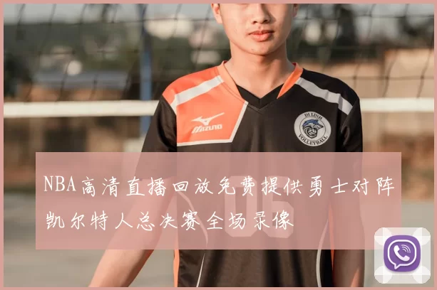 NBA高清直播回放免费提供勇士对阵凯尔特人总决赛全场录像