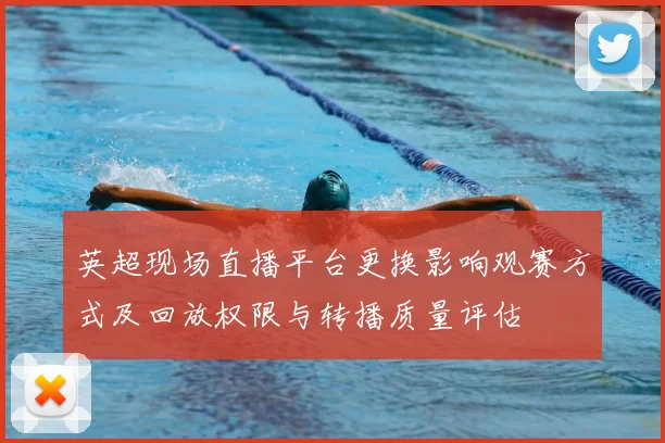 英超现场直播平台更换影响观赛方式及回放权限与转播质量评估
