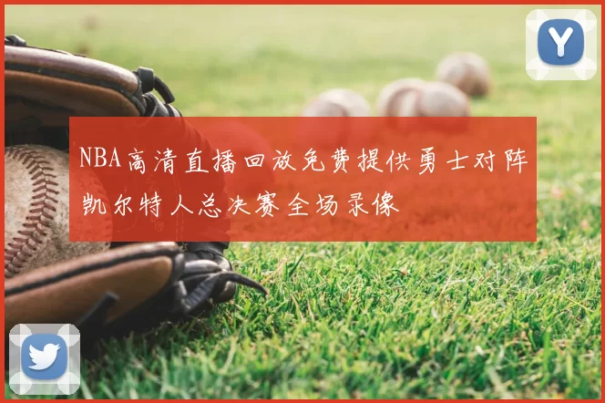 NBA高清直播回放免费提供勇士对阵凯尔特人总决赛全场录像