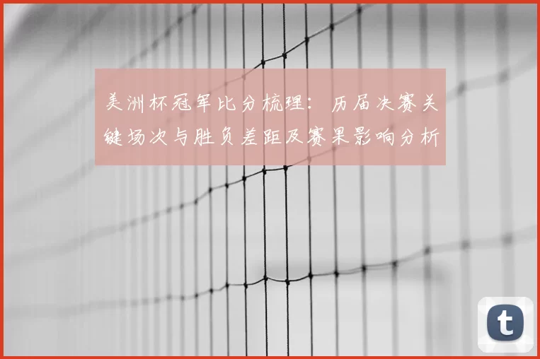 美洲杯冠军比分梳理:历届决赛关键场次与胜负差距及赛果影响分析
