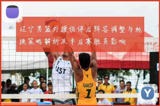 辽宁男篮外援伤停后阵容调整与轮换策略解析及季后赛胜负影响