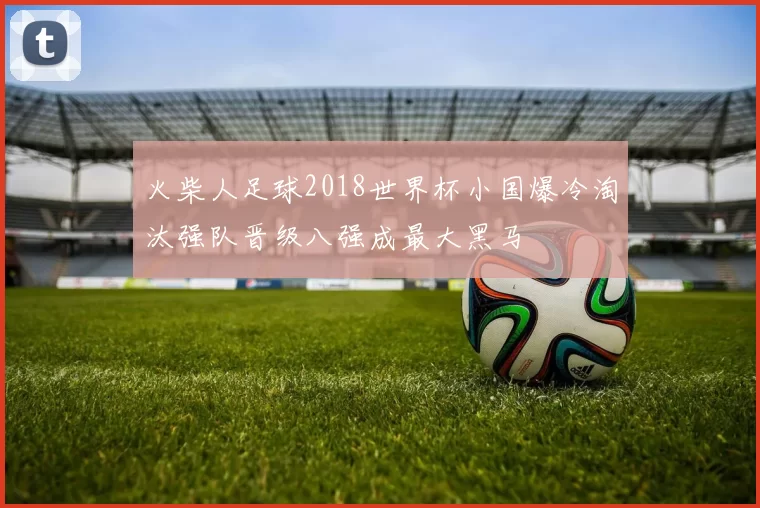 火柴人足球2018世界杯小国爆冷淘汰强队晋级八强成最大黑马